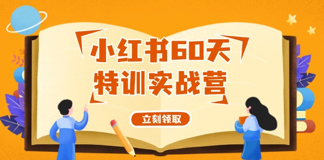 （12098期）小红书60天特训实战营（系统课）从0打造能赚钱的小红书账号（55节课）-AI学习资源网