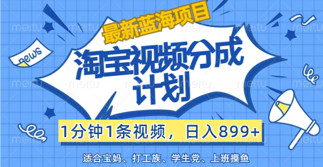 （12101期）【最新蓝海项目】淘宝视频分成计划，1分钟1条视频，日入899+，有手就行-AI学习资源网