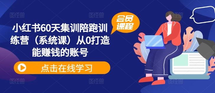 小红书60天集训陪跑训练营（系统课）从0打造能赚钱的账号-AI学习资源网