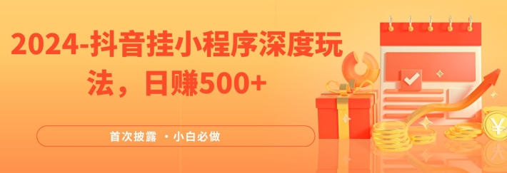 2024全网首次披露，抖音挂小程序深度玩法，日赚500+，简单、稳定，带渠道收入，小白必做-AI学习资源网