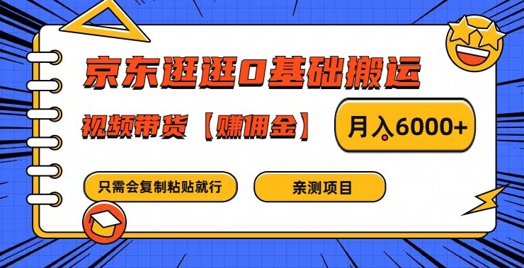 京东逛逛0基础搬运、视频带货【赚佣金】月入6000+-AI学习资源网