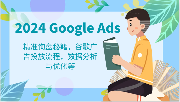 2024 Google Ads 教程：精准询盘秘籍，谷歌广告投放流程，数据分析与优化等-AI学习资源网