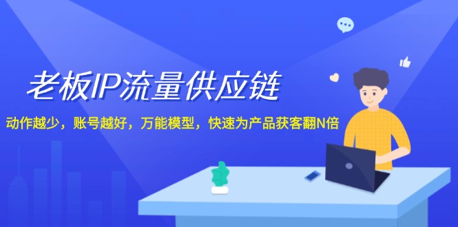 老板IP流量供应链，动作越少账号越好，万能模型快速为产品获客翻N倍！-AI学习资源网