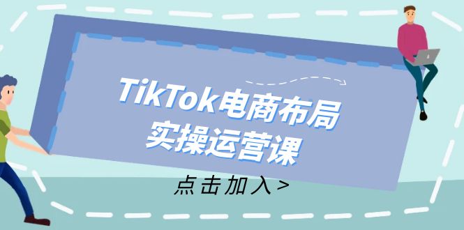 （12156期）TikTok电商布局实操运营课：从新手到精通，成为TikTok带货运营高手-AI学习资源网