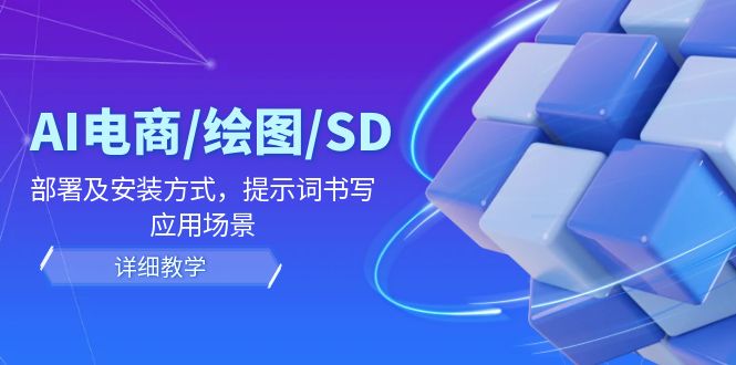 （12157期）AI-电商/绘图/SD/详细教程：部署与安装方式，提示词-书写，应用场景-AI学习资源网