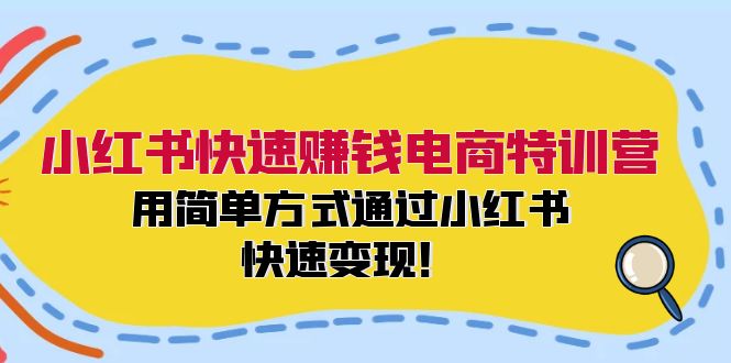 小红书快速赚钱电商特训营：用简单方式通过小红书快速变现！（55节）-AI学习资源网