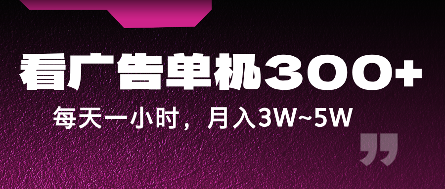 蓝海项目，看广告单机300+，每天一个小时，月入3W~5W-AI学习资源网