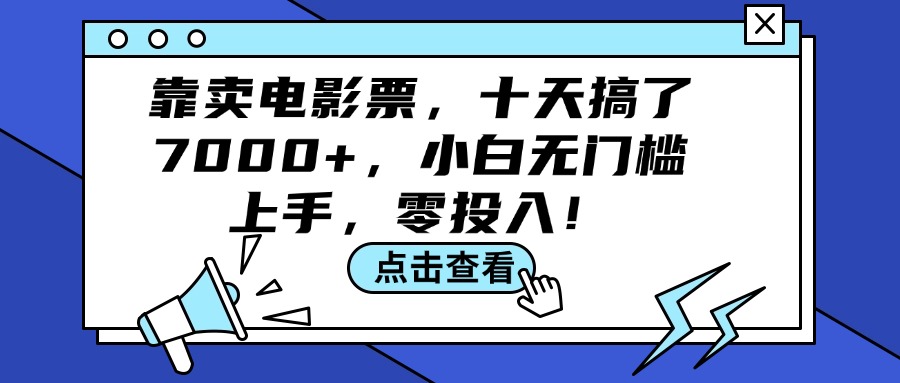 （12161期）靠卖电影票，十天搞了7000+，小白无门槛上手，零投入！-AI学习资源网