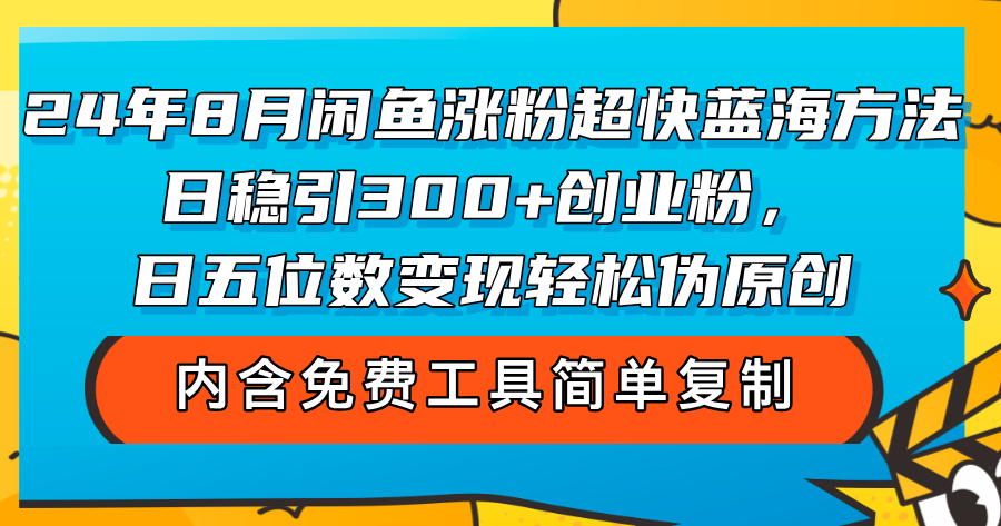 （12176期）24年8月闲鱼涨粉超快蓝海方法！日稳引300+创业粉，日五位数变现，轻松…-AI学习资源网