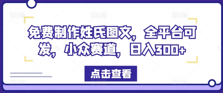 免费制作姓氏图文，全平台可发，小众赛道，日入300+-AI学习资源网