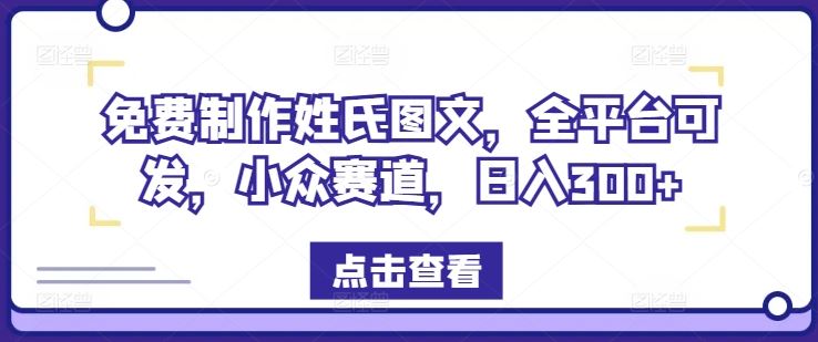 免费制作姓氏图文，全平台可发，小众赛道，日入300+【揭秘】-AI学习资源网