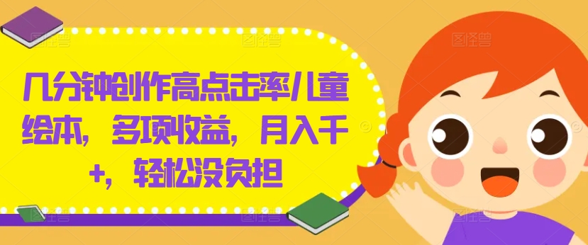 几分钟创作高点击率儿童绘本，多项收益，月入千+，轻松没负担-AI学习资源网