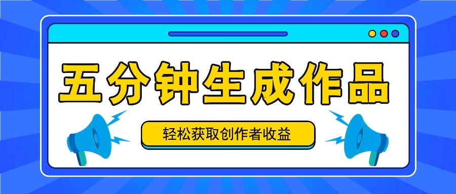 五分钟内即可生成一个原创作品，每日获取创作者收益100-300+！-AI学习资源网