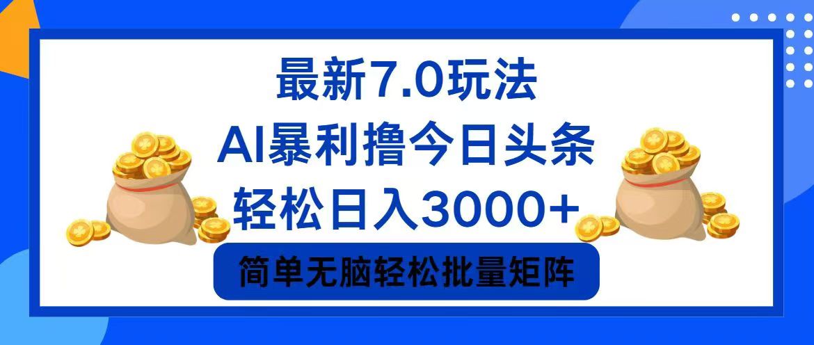 （12191期）今日头条7.0最新暴利玩法，轻松日入3000+-AI学习资源网