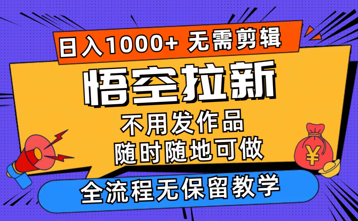 （12182期）悟空拉新日入1000+无需剪辑当天上手，一部手机随时随地可做，全流程无…-AI学习资源网