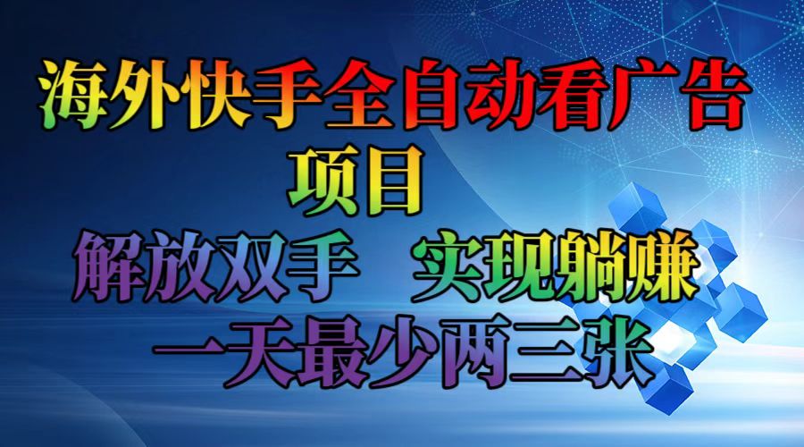 （12185期）海外快手全自动看广告项目    解放双手   实现躺赚  一天最少两三张-AI学习资源网