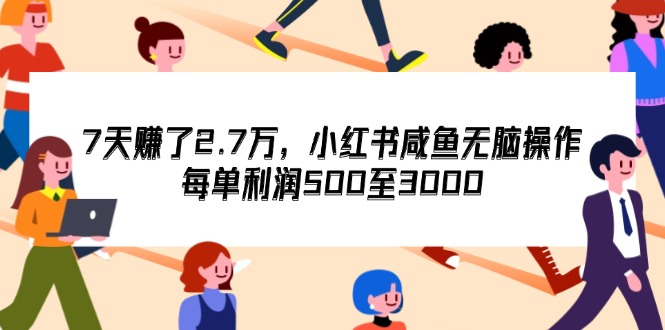 （12192期）7天收了2.7万，小红书咸鱼无脑操作，每单利润500至3000-AI学习资源网