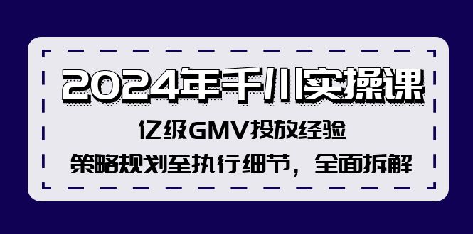 （12189期）2024年千川实操课，亿级GMV投放经验，策略规划至执行细节，全面拆解-AI学习资源网