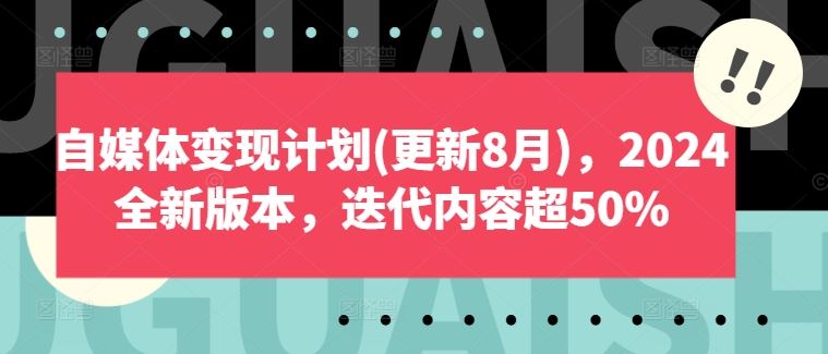 自媒体变现计划(更新8月)，2024全新版本，迭代内容超50%-AI学习资源网