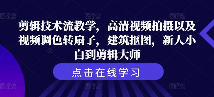 剪辑技术流教学，高清视频拍摄以及视频调色转扇子，建筑抠图，新人小白到剪辑大师-AI学习资源网