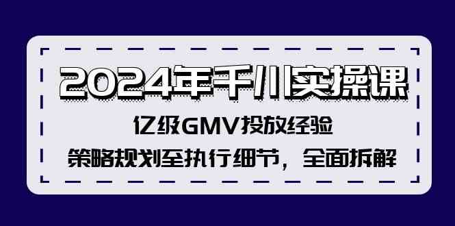 2024年千川实操课，亿级GMV投放经验，策略规划至执行细节，全面拆解-AI学习资源网