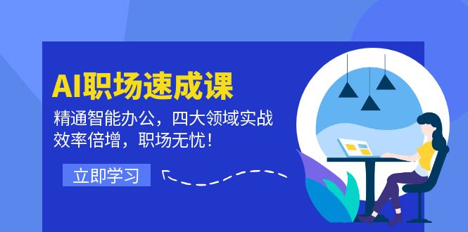 （12247期）AI职场速成课：精通智能办公，四大领域实战，效率倍增，职场无忧！-AI学习资源网