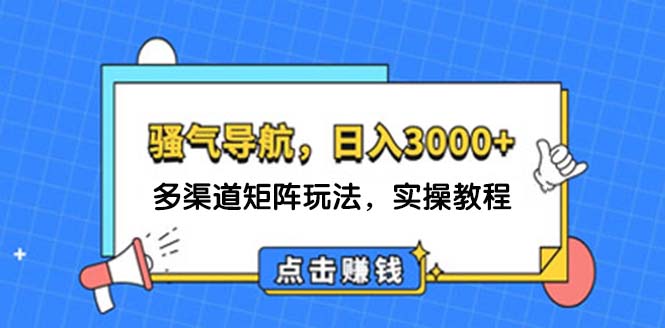 （12255期）日入3000+ 骚气导航，多渠道矩阵玩法，实操教程-AI学习资源网