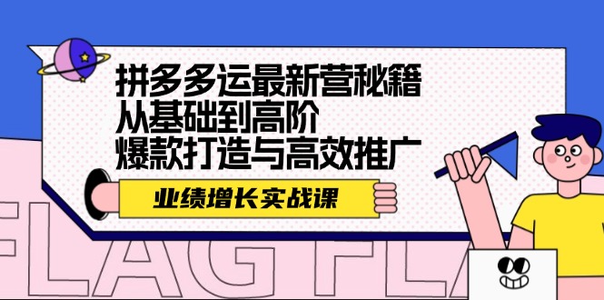 （12260期）拼多多运最新营秘籍：业绩 增长实战课，从基础到高阶，爆款打造与高效推广-AI学习资源网