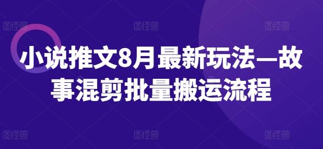 小说推文8月最新玩法—故事混剪批量搬运流程-AI学习资源网