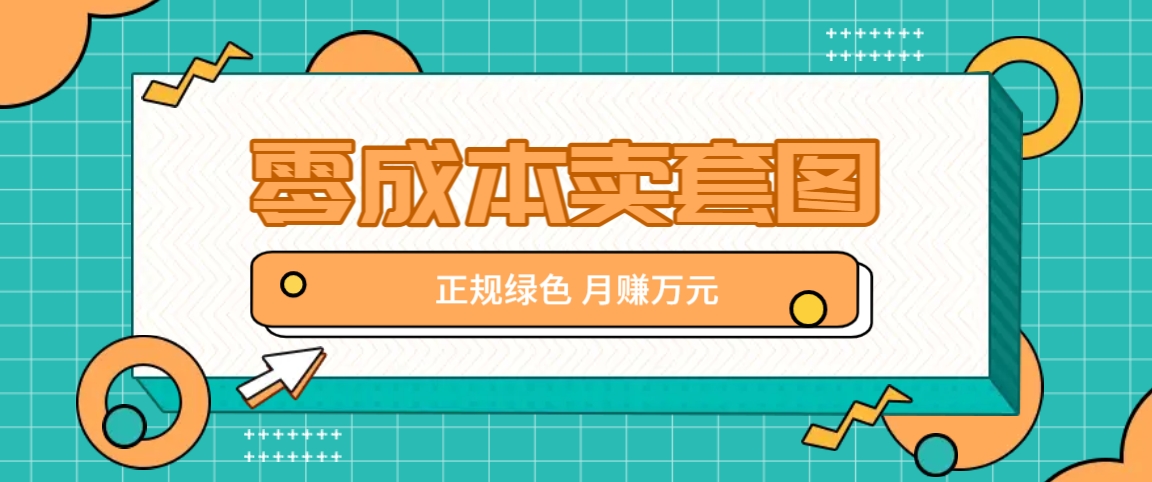 零成本卖套图，绿色正规项目，简单操作月收益10000+【揭秘】-AI学习资源网