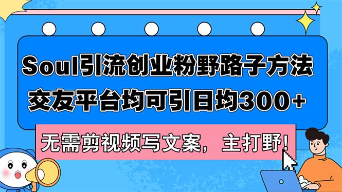 （12281期）Soul引流创业粉野路子方法，交友平台均可引日均300+，无需剪视频写文案…-AI学习资源网