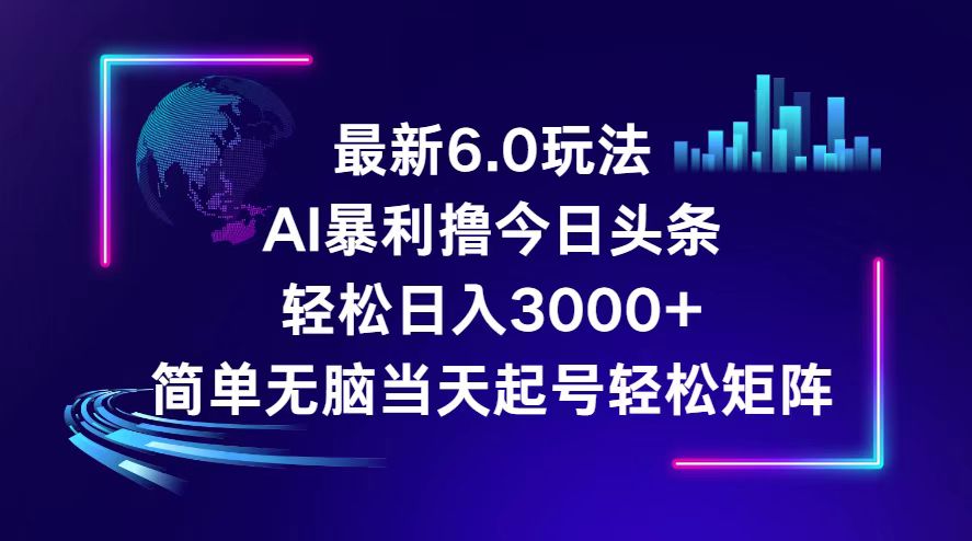 （12291期）今日头条6.0最新暴利玩法，轻松日入3000+-AI学习资源网