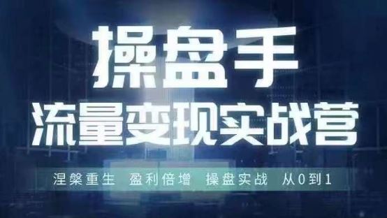 操盘手流量实战变现营6月28-30号线下课，涅槃重生 盈利倍增 操盘实战 从0到1-AI学习资源网