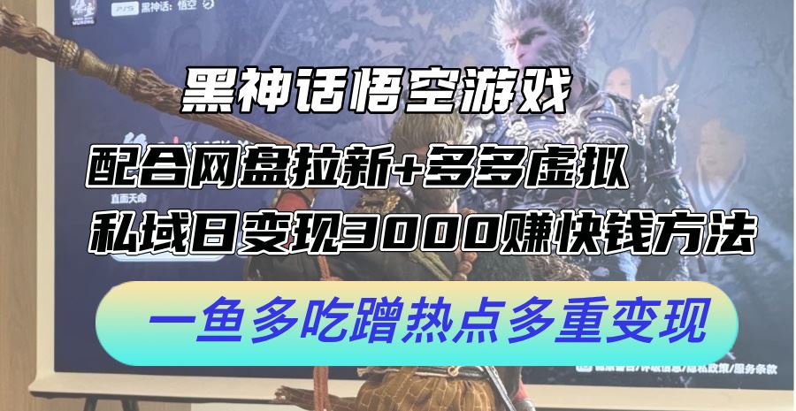 黑神话悟空游戏配合网盘拉新+多多虚拟+私域日变现3k+赚快钱方法，一鱼多吃蹭热点多重变现【揭秘】-AI学习资源网