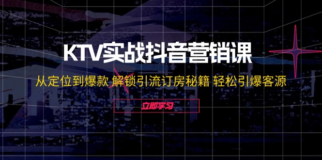 KTV实战抖音营销课：从定位到爆款 解锁引流订房秘籍 轻松引爆客源-AI学习资源网