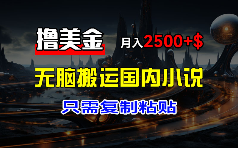 （12303期）最新撸美金项目，搬运国内小说爽文，只需复制粘贴，稿费月入2500+美金…-AI学习资源网