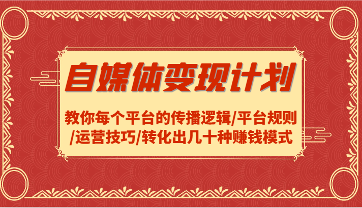 自媒体变现计划-教你每个平台的传播逻辑/平台规则/运营技巧/转化出几十种赚钱模式-AI学习资源网