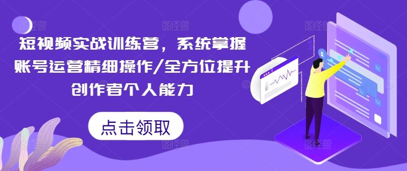 短视频实战训练营，系统掌握账号运营精细操作/全方位提升创作者个人能力-AI学习资源网