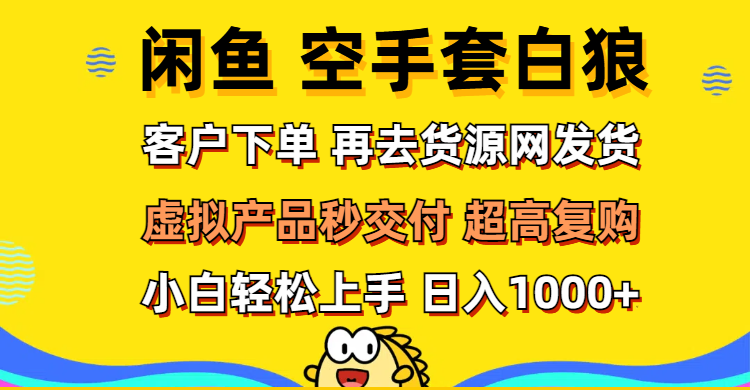 （12334期）闲鱼空手套白狼 客户下单 再去货源网发货 秒交付 高复购 轻松上手 日入…-AI学习资源网