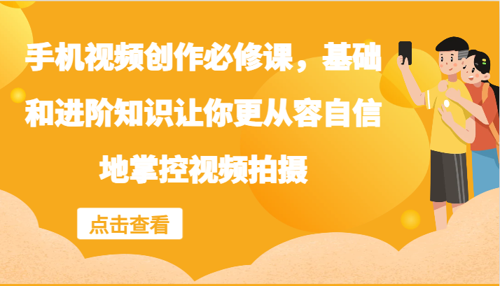 手机视频创作必修课，基础和进阶知识让你更从容自信地掌控视频拍摄-AI学习资源网