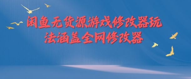 闲鱼无货源游戏修改器玩法涵盖全网修改器-AI学习资源网