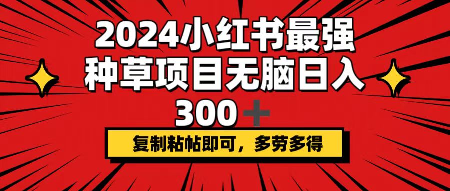 （12336期）2024小红书最强种草项目，无脑日入300+，复制粘帖即可，多劳多得-AI学习资源网