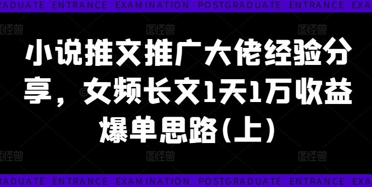 小说推文推广大佬经验分享，女频长文1天1万收益爆单思路(上)-AI学习资源网