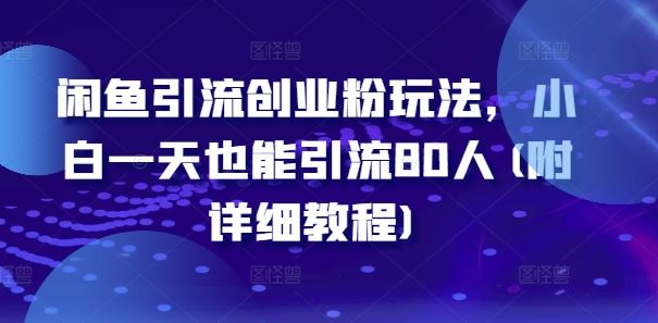 闲鱼引流创业粉玩法，小白一天也能引流80人(附详细教程)-AI学习资源网