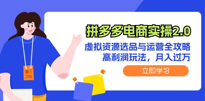 （12360期）拼多多电商实操2.0：虚拟资源选品与运营全攻略，高利润玩法，月入过万-AI学习资源网