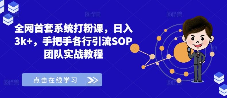 全网首套系统打粉课，日入3k+，手把手各行引流SOP团队实战教程-AI学习资源网