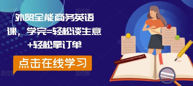 外贸全能商务英语课，学完=轻松谈生意+轻松拿订单-AI学习资源网