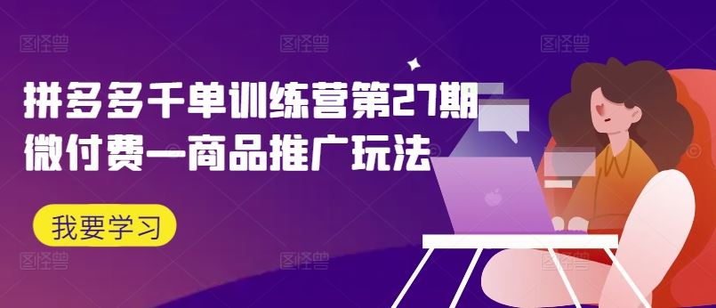 拼多多千单训练营第27期微付费—商品推广玩法-AI学习资源网