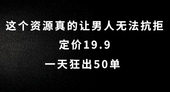 这个资源真的让男人无法抗拒，定价19.9.一天狂出50单【揭秘】-AI学习资源网