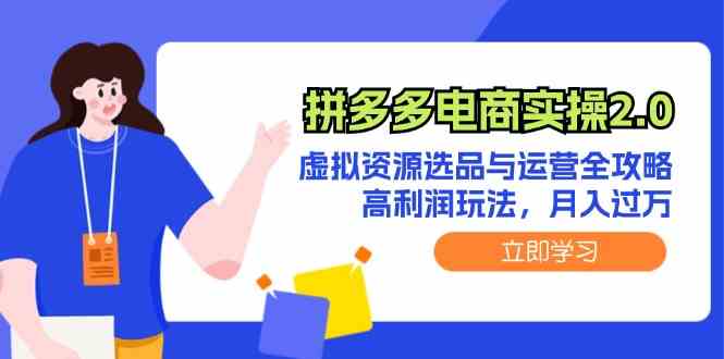 拼多多电商实操2.0：虚拟资源选品与运营全攻略，高利润玩法，月入过万-AI学习资源网